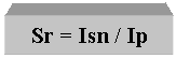 Text Box: Sr = Isn / Ip
