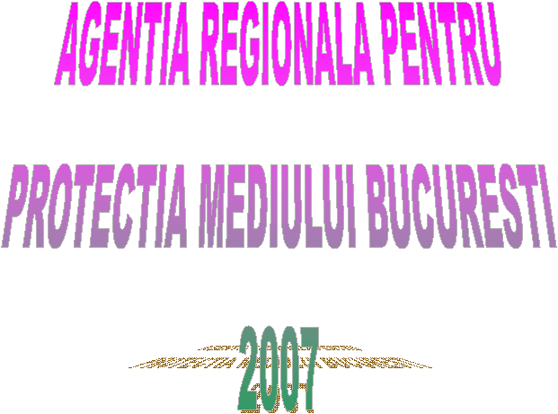 AGENTIA REGIONALA PENTRU
PROTECTIA MEDIULUI BUCURESTI
2007