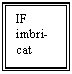 Text Box: IF imbri-cat


