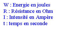 Text Box: W : Energie en joules
R : Rsistance en Ohm
I : Intensit en Ampre
t : temps en seconde

