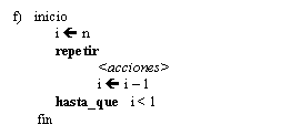 Text Box: f)   inicio
i  n
repetir
<acciones>
i  i - 1
hasta_que   i < 1
 fin
