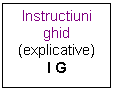 Text Box: Instructiuni
ghid
(explicative)
I G
