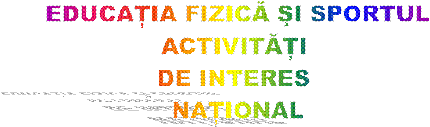 EDUCATIA FIZICA SI SPORTUL
ACTIVITATI 
DE INTERES 
NATIONAL