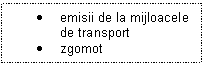 Text Box: .	emisii de la mijloacele de transport
.	zgomot
.	zgomot

