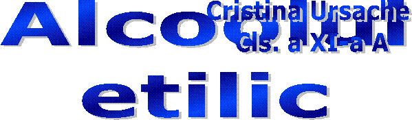 Alcoolul 
etilic ,Cristina Ursache 
Cls. a XI-a A