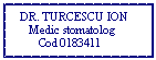 Text Box:  DR. TURCESCU ION
    Medic stomatolog
       Cod 0183411

