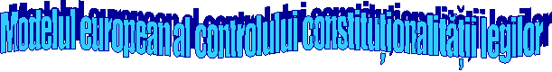 Modelul european al controlului constitutionalitatii legilor 
