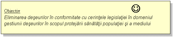 Text Box: Obiectiv J
Eliminarea deseurilor in conformitate cu cerintele legislatiei in domeniul gestiunii deseurilor in scopul protejarii sanatatii populatiei si a mediului
