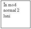 Text Box: In mod normal 2 luni