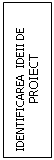 Text Box: IDENTIFICAREA  IDEII DE
PROIECT
                                                                                                                                      IDEII DE  PROIECT

