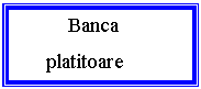 Text Box:     Banca platitoare
      (ordonatoare)
