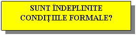 Text Box: SUNT INDEPLINITE CONDITIILE FORMALE?