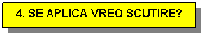 Text Box: 4. SE APLICA VREO SCUTIRE?