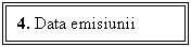 Text Box: 4. Data emisiunii