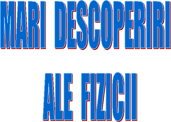 MARI DESCOPERIRI 
ALE FIZICII