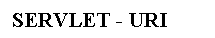 Text Box: SERVLET - URI
