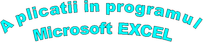 Aplicatii in programul 
Microsoft EXCEL