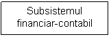 Text Box: Subsistemul financiar-contabil
