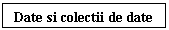 Text Box: Date si colectii de date