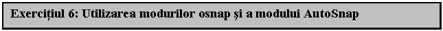 Text Box: Exercitiul 6: Utilizarea modurilor osnap si a modului AutoSnap

