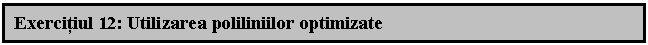 Text Box: Exercitiul 12: Utilizarea poliliniilor optimizate