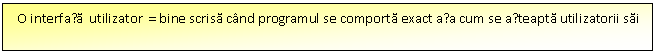 Text Box: O interfața utilizator = bine scrisa cnd programul se comporta exact așa cum se așteapta utilizatorii sai