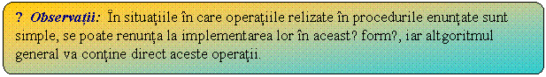 Flowchart: Alternate Process: ☺Observatii: n situatiile n care operatiile relizate n procedurile enuntate sunt simple, se poate renunta la implementarea lor n aceastǎ formǎ, iar altgoritmul general va contine direct aceste operatii.