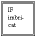 Text Box: IF imbri-cat

