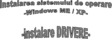Instalarea sistemului de operare
-Windows ME / XP-
-instalare DRIVERE-