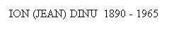 Text Box: ION (JEAN) DINU  1890 - 1965