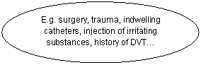 Oval: E.g. surgery, trauma, indwelling catheters, injection of irritating substances, history of DVT.