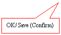 Rectangular Callout: OK/ Save (Confirm)