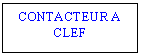 Text Box: CONTACTEUR A CLEF