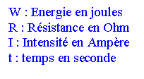 Text Box: W : Energie en joules
R : Résistance en Ohm
I : Intensité en Ampère
t : temps en seconde