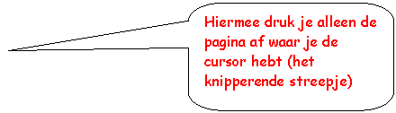 Rounded Rectangular Callout: Hiermee druk je alleen de pagina af waar je de cursor hebt (het knipperende streepje)

