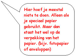 Rounded Rectangular Callout: Hier hoef je meestal niets te doen. Alleen als je speciaal papier gebruikt. Maar dan staat het wel op de verpakking van het papier. (bijv. fotopapier of enveloppen)

