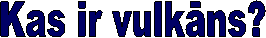 Kas ir vulkāns?