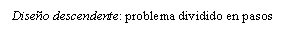 Text Box: Diseo descendente: problema dividido en pasos