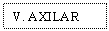 Text Box: V. AXILAR