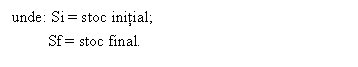 Text Box: unde: Si = stoc initial;
 Sf = stoc final.
