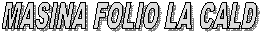 MASINA FOLIO LA CALD