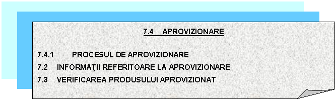 Folded Corner: 7.4 APROVIZIONARE

7.4.1 PROCESUL DE APROVIZIONARE
7.2 INFORMATII REFERITOARE LA APROVIZIONARE
7.3 VERIFICAREA PRODUSULUI APROVIZIONAT

