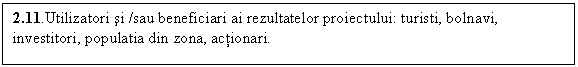 Text Box: 2.11.Utilizatori si /sau beneficiari ai rezultatelor proiectului: turisti, bolnavi, investitori, populatia din zona, actionari.