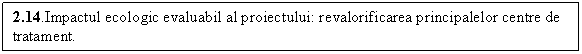 Text Box: 2.14.Impactul ecologic evaluabil al proiectului: revalorificarea principalelor centre de tratament.