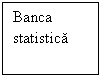 Text Box: Banca
statistica
