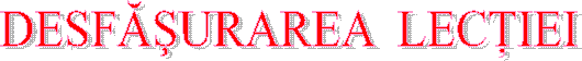 DESFĂsURAREA LECŢIEI