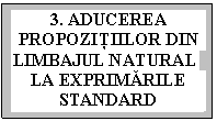 Text Box: 3. ADUCEREA PROPOZIŢIILOR DIN
LIMBAJUL NATURAL
LA EXPRIMĂRILE STANDARD

