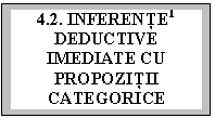 Text Box: 4.2. INFERENŢE  DEDUCTIVE IMEDIATE CU PROPOZIŢII CATEGORICE

