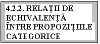 Text Box: 4.2.2. RELAŢII DE ECHIVALENŢĂ
NTRE PROPOZIŢIILE CATEGORICE

