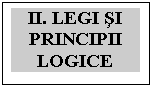 Text Box: II. LEGI sI PRINCIPII LOGICE

